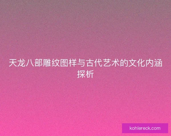天龙八部雕纹图样与古代艺术的文化内涵探析