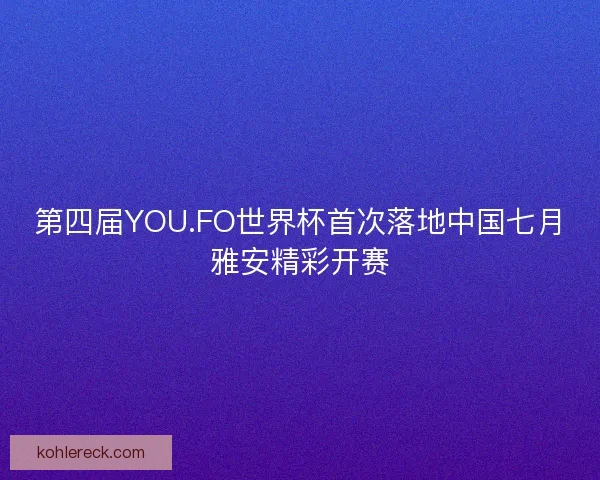 第四届YOU.FO世界杯首次落地中国七月雅安精彩开赛